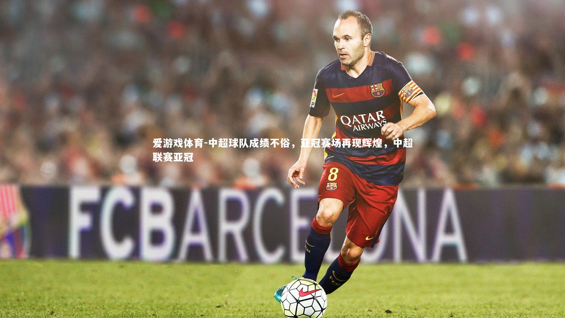 爱游戏体育-中超球队成绩不俗，亚冠赛场再现辉煌，中超联赛亚冠