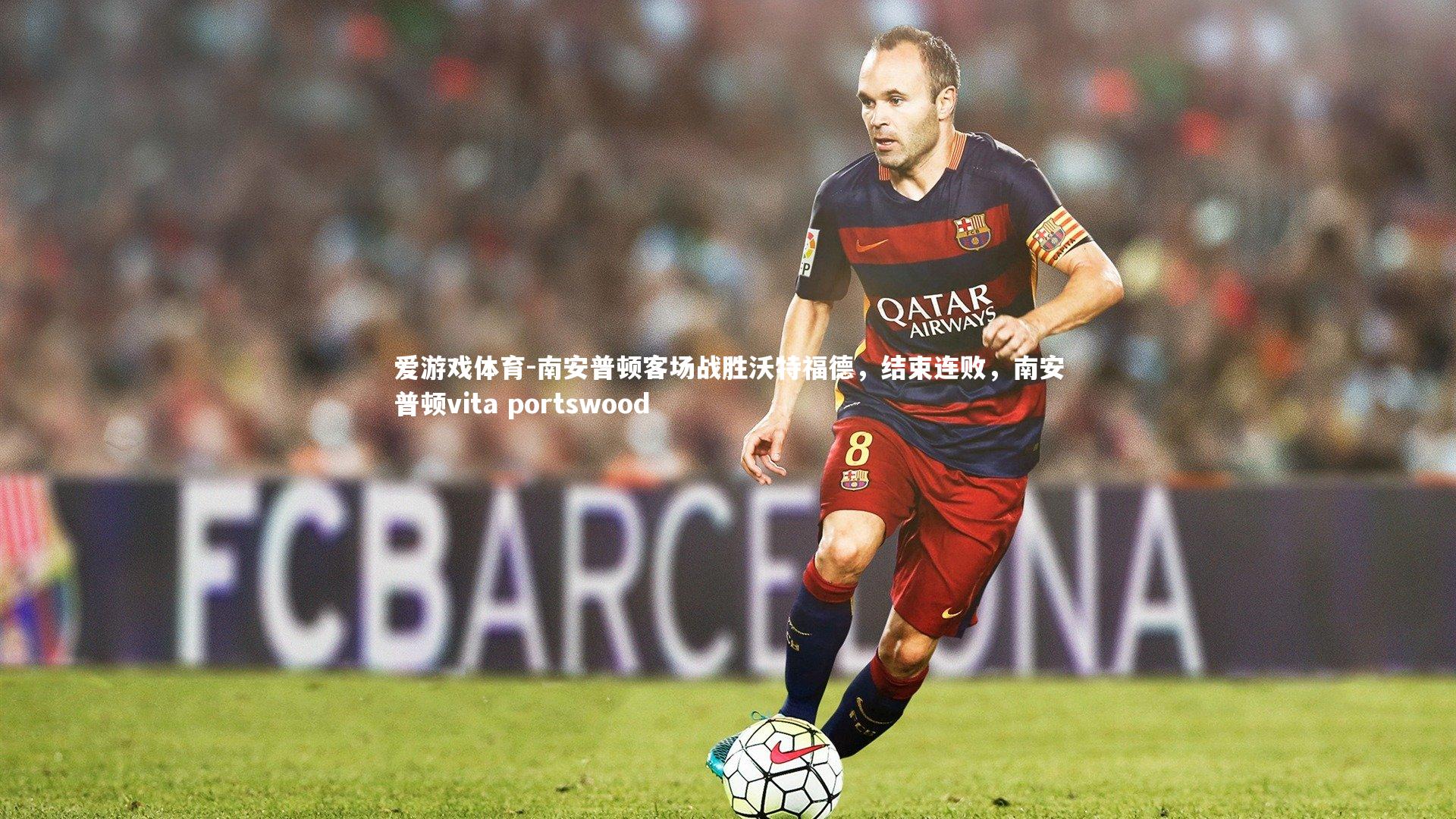 爱游戏体育-南安普顿客场战胜沃特福德，结束连败，南安普顿vita portswood