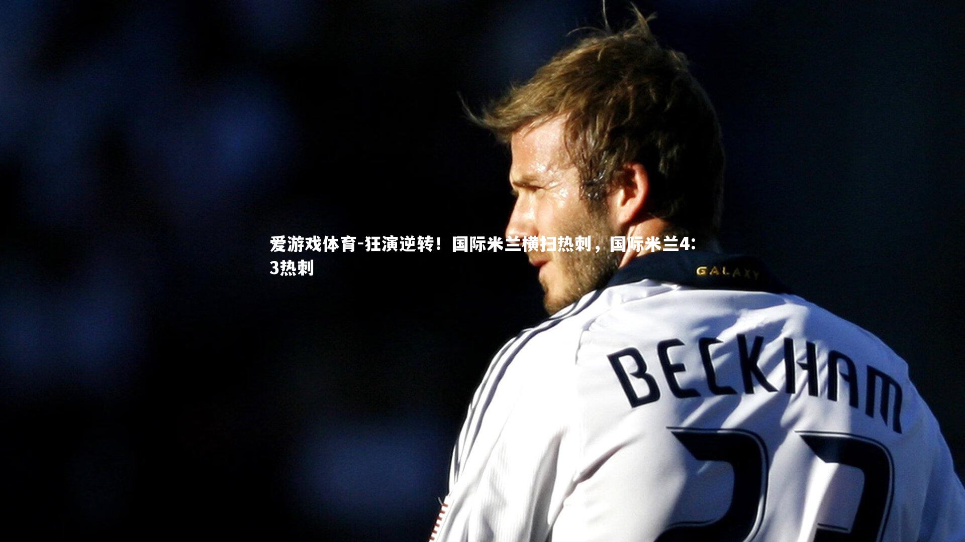 爱游戏体育-狂演逆转！国际米兰横扫热刺，国际米兰4:3热刺