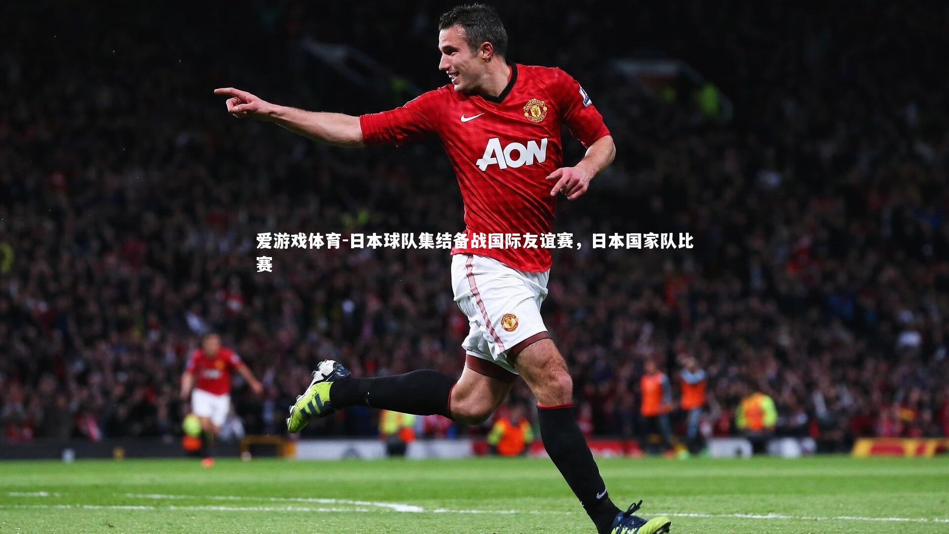 爱游戏体育-日本球队集结备战国际友谊赛，日本国家队比赛