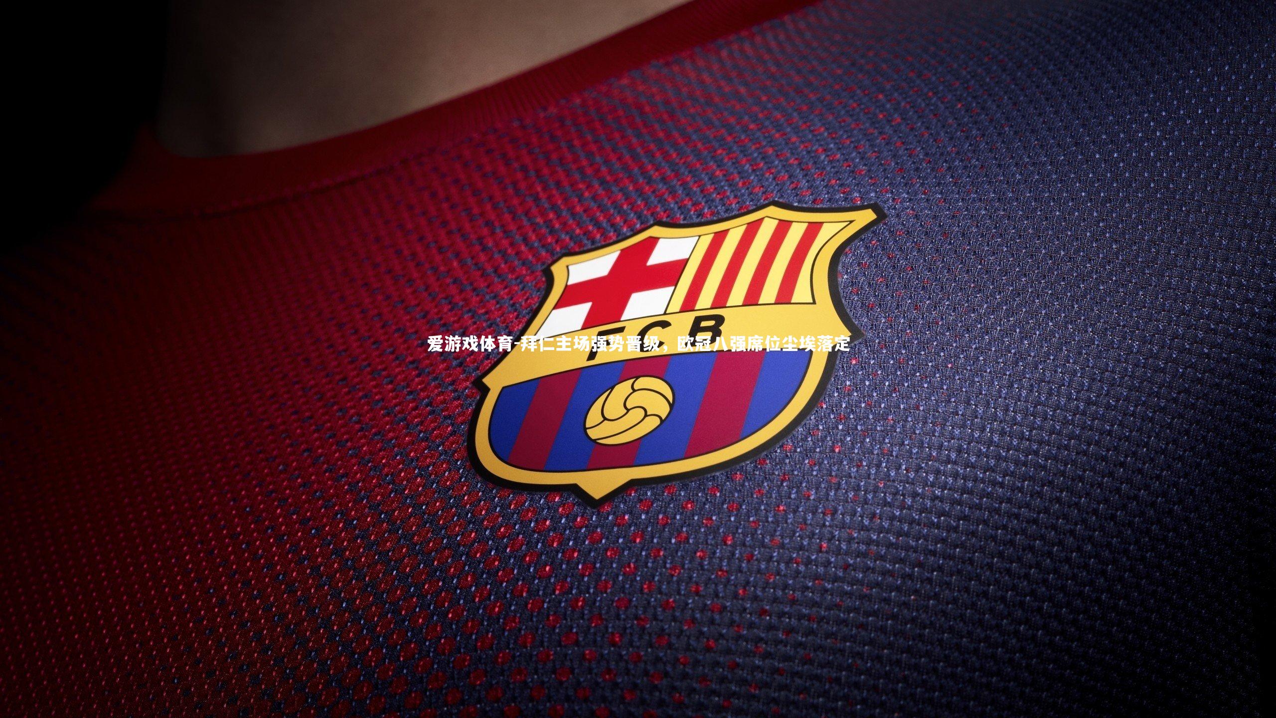 拜仁主场强势晋级，欧冠八强席位尘埃落定