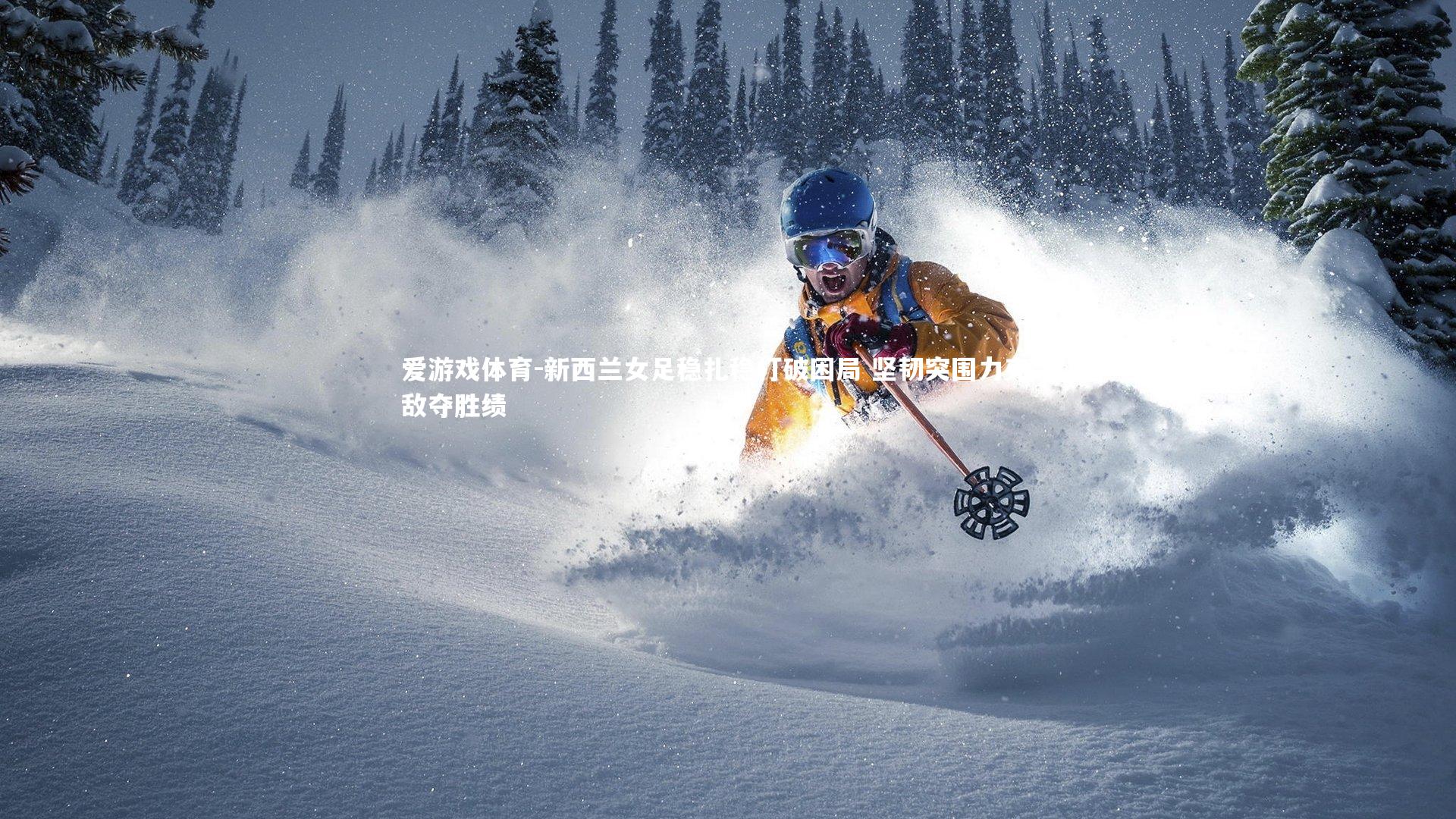 新西兰女足稳扎稳打破困局 坚韧突围力克劲敌夺胜绩