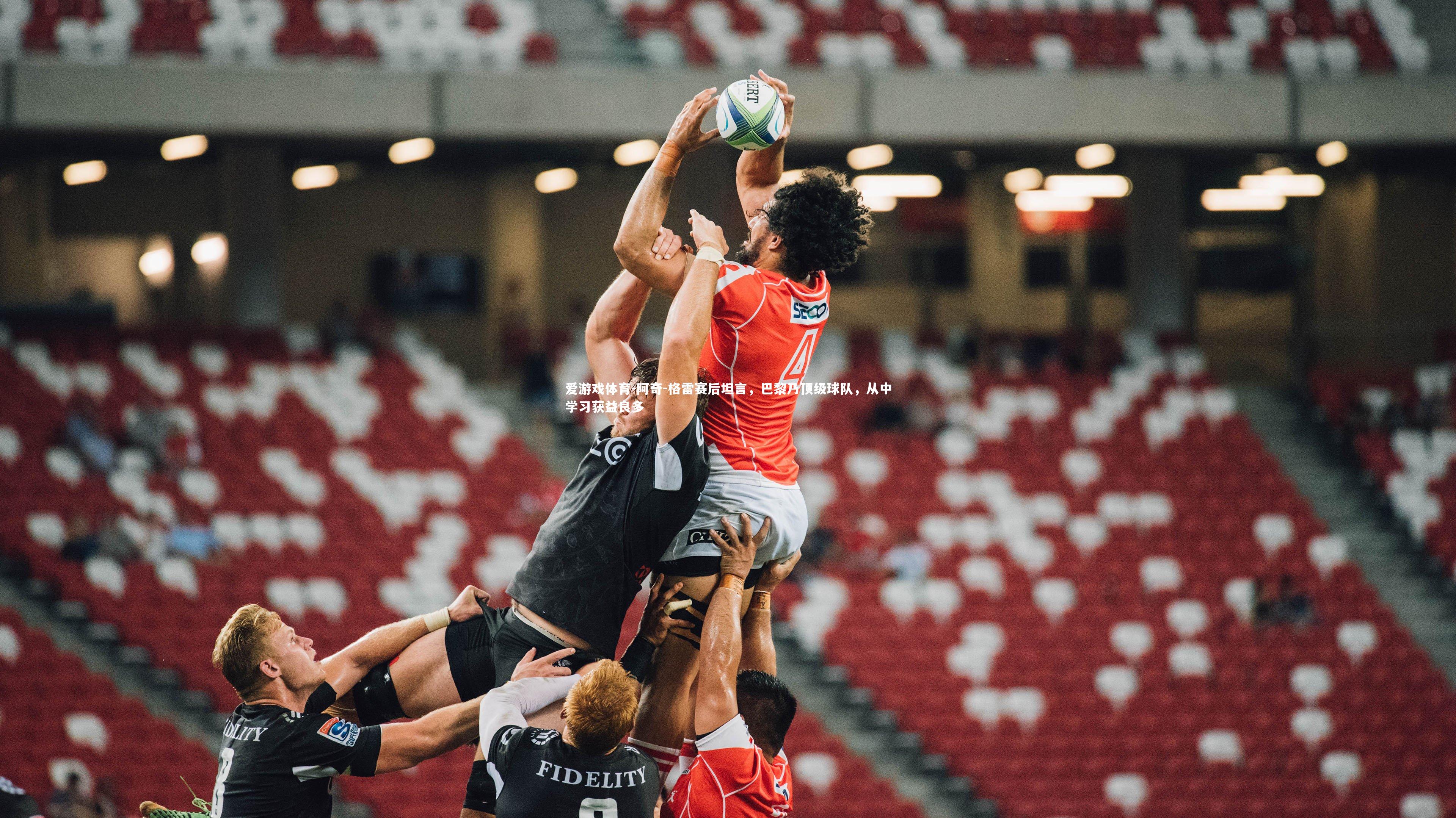 阿奇-格雷赛后坦言,巴黎乃顶级球队,从中学习获益良多