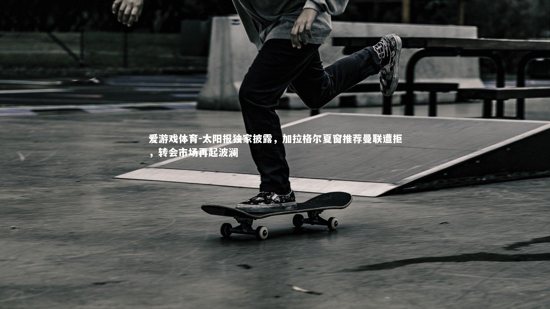 爱游戏体育-太阳报独家披露，加拉格尔夏窗推荐曼联遭拒，转会市场再起波澜